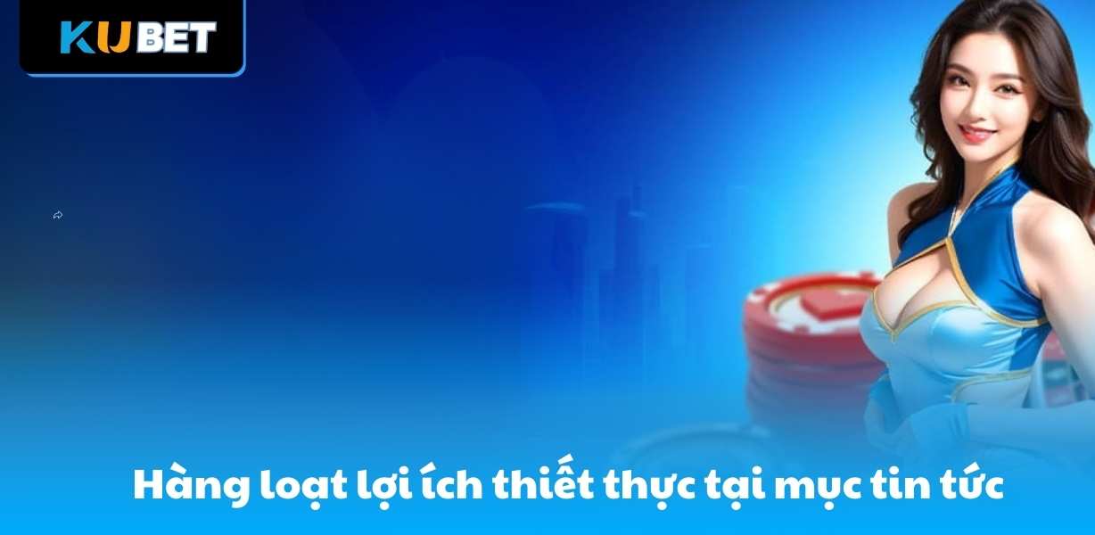 Hàng loạt lợi ích thiết thực tại mục tin tức