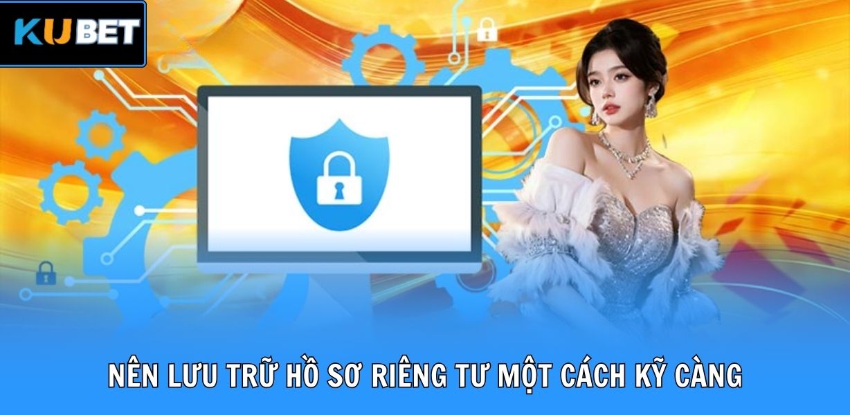 Nên lưu trữ hồ sơ riêng tư một cách kỹ càng