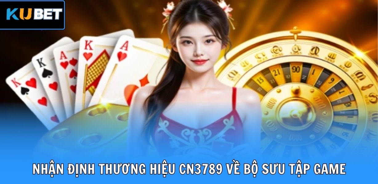 Nhận định thương hiệu CN3789 về bộ sưu tập game đang sở hữu