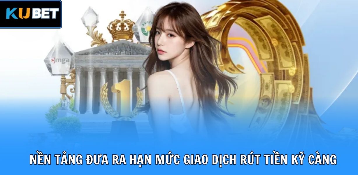 Nền tảng đưa ra hạn mức giao dịch rút tiền kỹ càng