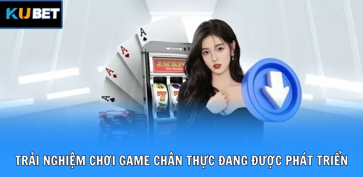 Trải nghiệm chơi game chân thực đang được phát triển